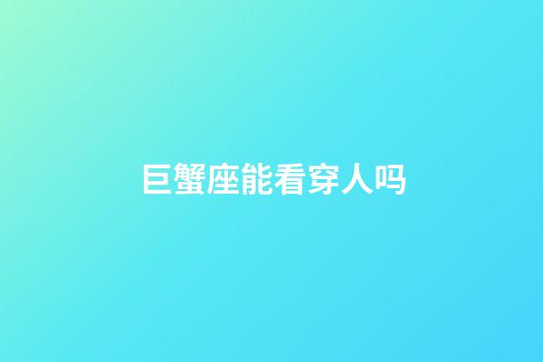 巨蟹座能看穿人吗-第1张-星座运势-玄机派