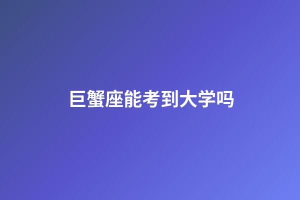 巨蟹座能考到大学吗-第1张-星座运势-玄机派