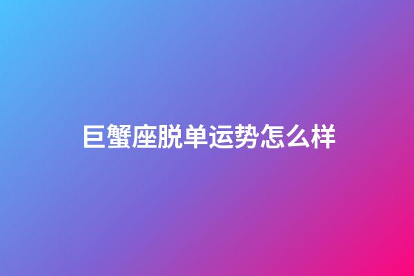 巨蟹座脱单运势怎么样-第1张-星座运势-玄机派