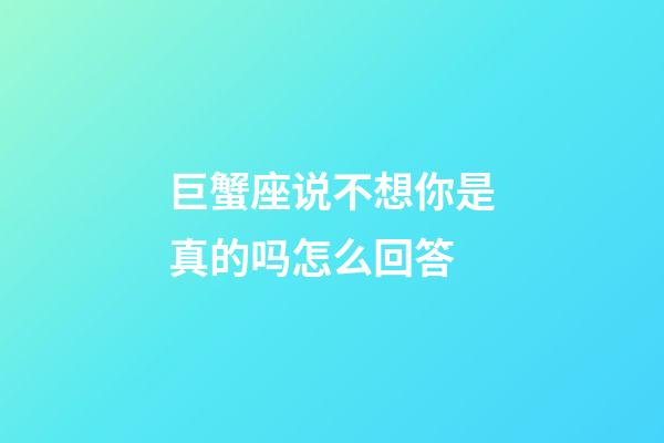 巨蟹座说不想你是真的吗怎么回答-第1张-星座运势-玄机派
