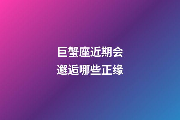 巨蟹座近期会邂逅哪些正缘-第1张-星座运势-玄机派