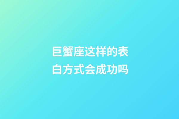 巨蟹座这样的表白方式会成功吗-第1张-星座运势-玄机派