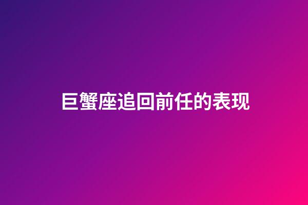 巨蟹座追回前任的表现-第1张-星座运势-玄机派