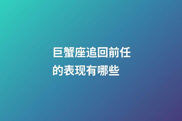 巨蟹座追回前任的表现有哪些-第1张-星座运势-玄机派