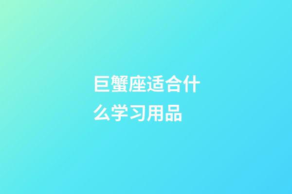 巨蟹座适合什么学习用品-第1张-星座运势-玄机派