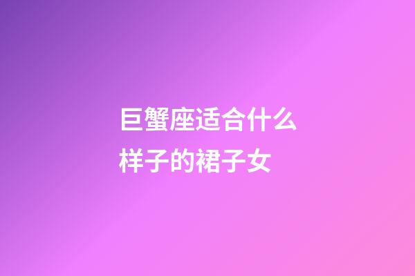 巨蟹座适合什么样子的裙子女-第1张-星座运势-玄机派