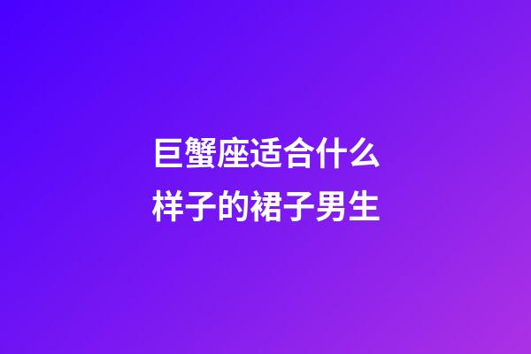 巨蟹座适合什么样子的裙子男生-第1张-星座运势-玄机派