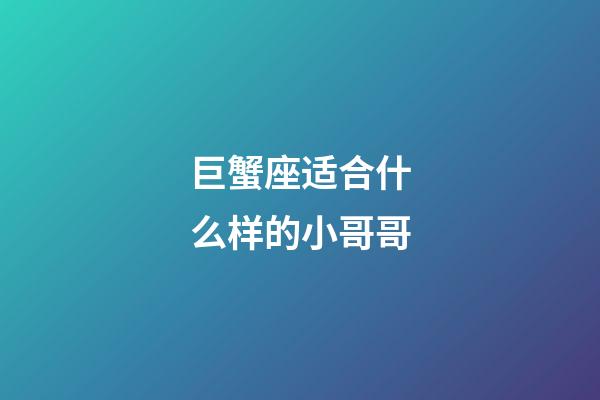 巨蟹座适合什么样的小哥哥-第1张-星座运势-玄机派
