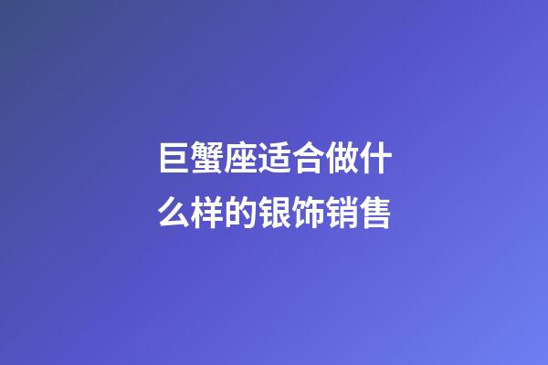 巨蟹座适合做什么样的银饰销售-第1张-星座运势-玄机派