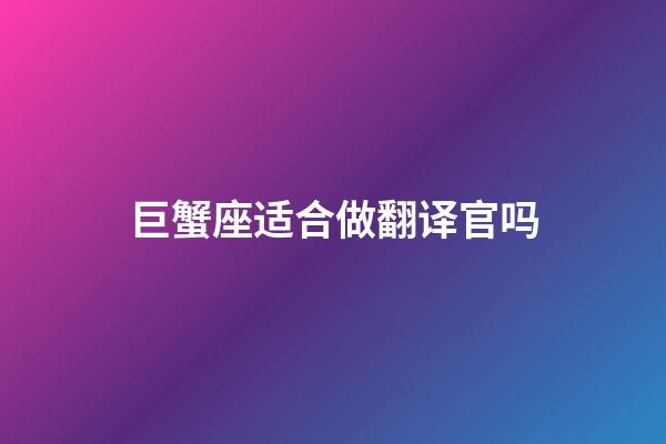 巨蟹座适合做翻译官吗-第1张-星座运势-玄机派