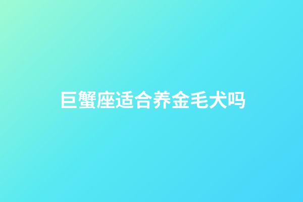 巨蟹座适合养金毛犬吗-第1张-星座运势-玄机派