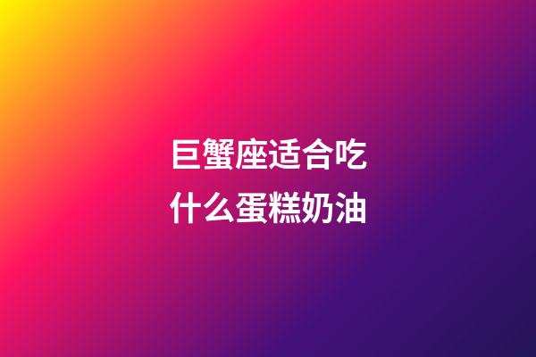 巨蟹座适合吃什么蛋糕奶油-第1张-星座运势-玄机派