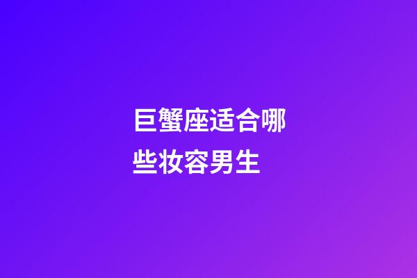 巨蟹座适合哪些妆容男生-第1张-星座运势-玄机派