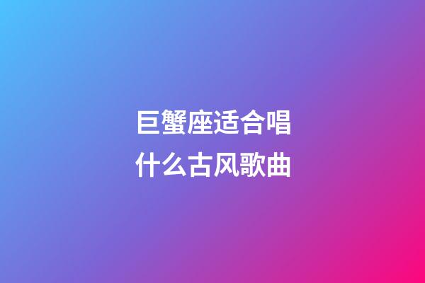 巨蟹座适合唱什么古风歌曲-第1张-星座运势-玄机派