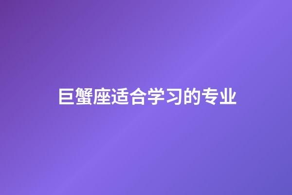 巨蟹座适合学习的专业-第1张-星座运势-玄机派