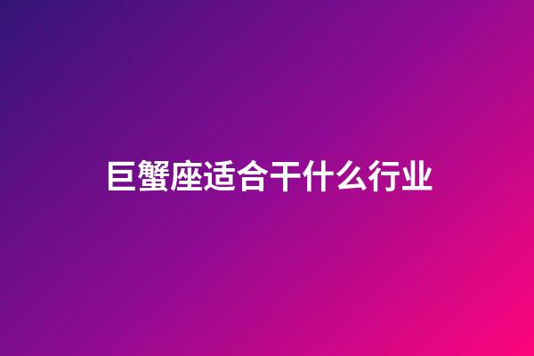 巨蟹座适合干什么行业-第1张-星座运势-玄机派