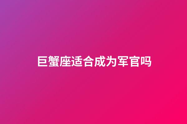 巨蟹座适合成为军官吗-第1张-星座运势-玄机派