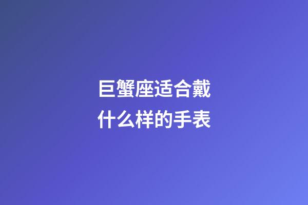 巨蟹座适合戴什么样的手表-第1张-星座运势-玄机派