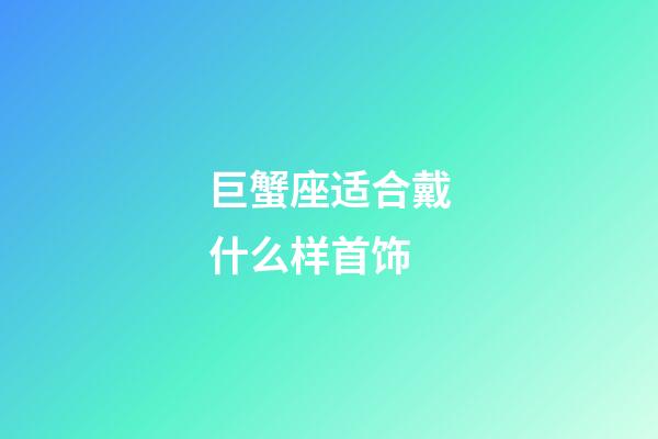 巨蟹座适合戴什么样首饰-第1张-星座运势-玄机派