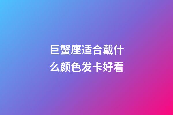 巨蟹座适合戴什么颜色发卡好看-第1张-星座运势-玄机派