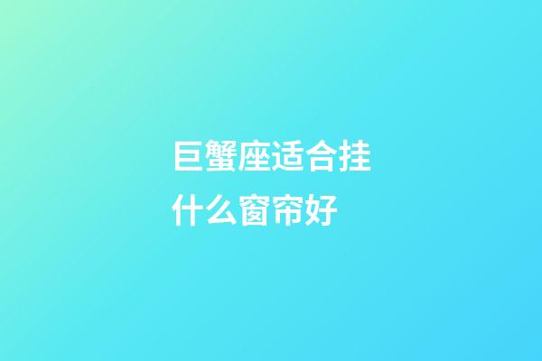 巨蟹座适合挂什么窗帘好-第1张-星座运势-玄机派