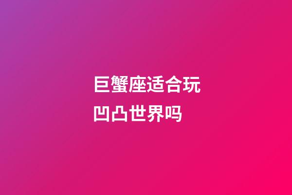 巨蟹座适合玩凹凸世界吗-第1张-星座运势-玄机派