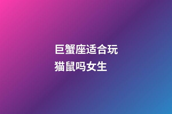 巨蟹座适合玩猫鼠吗女生-第1张-星座运势-玄机派