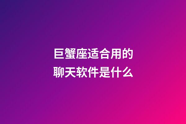 巨蟹座适合用的聊天软件是什么