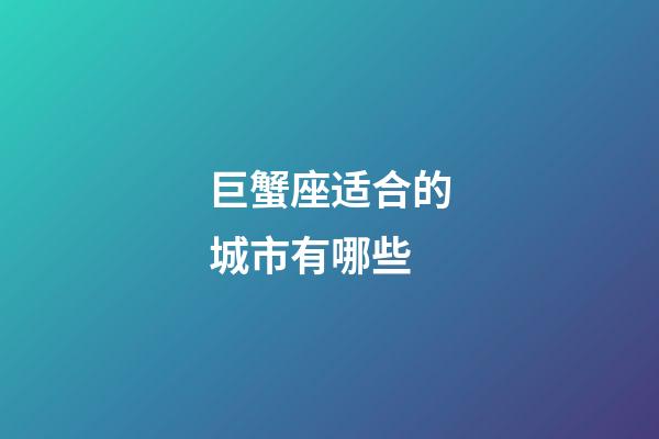 巨蟹座适合的城市有哪些-第1张-星座运势-玄机派