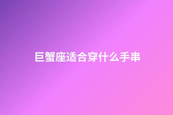 巨蟹座适合穿什么手串-第1张-星座运势-玄机派