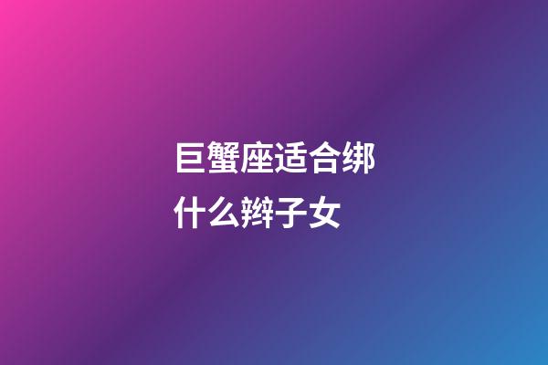 巨蟹座适合绑什么辫子女-第1张-星座运势-玄机派