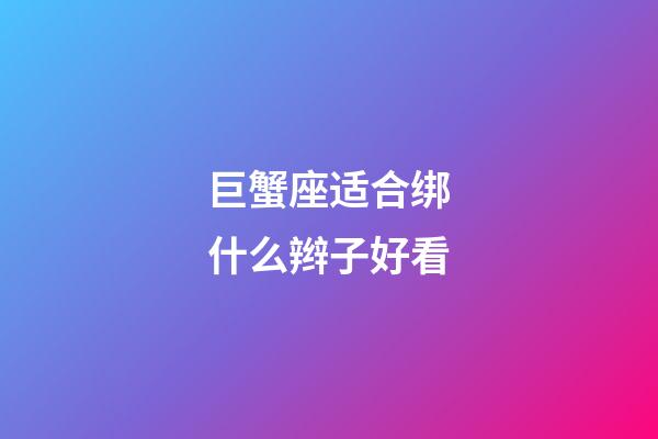 巨蟹座适合绑什么辫子好看-第1张-星座运势-玄机派