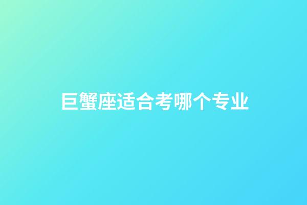 巨蟹座适合考哪个专业-第1张-星座运势-玄机派