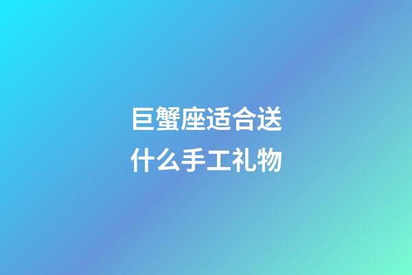 巨蟹座适合送什么手工礼物-第1张-星座运势-玄机派