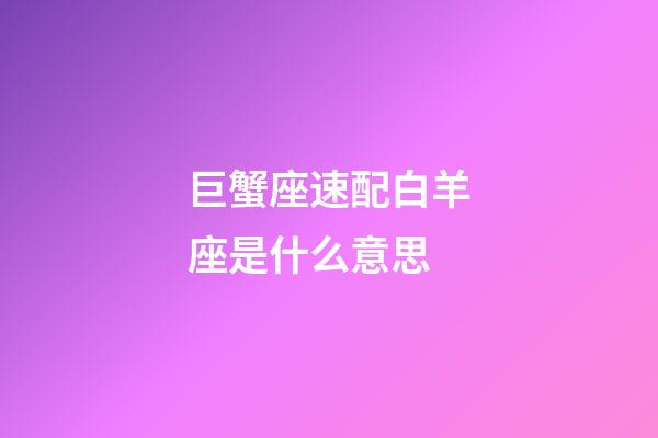 巨蟹座速配白羊座是什么意思-第1张-星座运势-玄机派