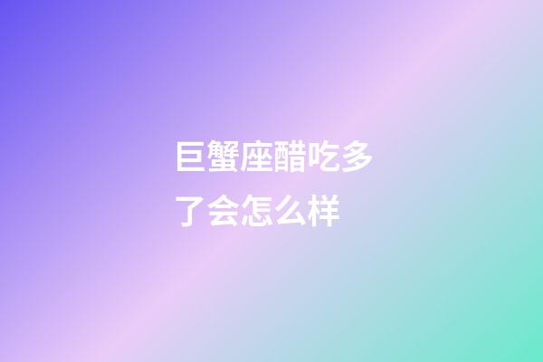 巨蟹座醋吃多了会怎么样-第1张-星座运势-玄机派