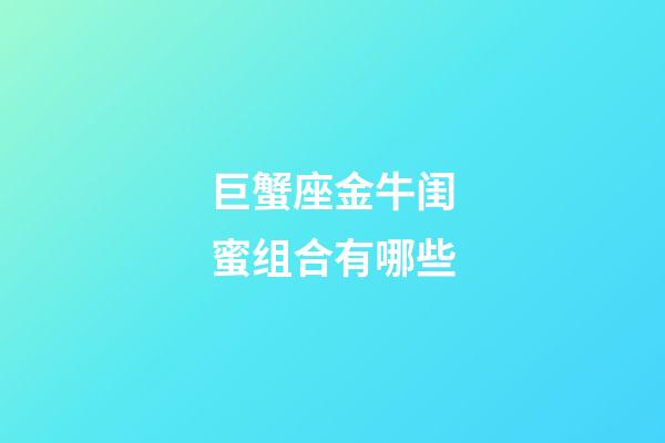 巨蟹座金牛闺蜜组合有哪些-第1张-星座运势-玄机派