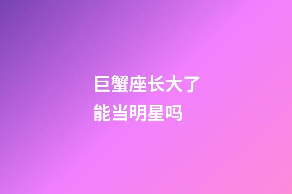 巨蟹座长大了能当明星吗-第1张-星座运势-玄机派