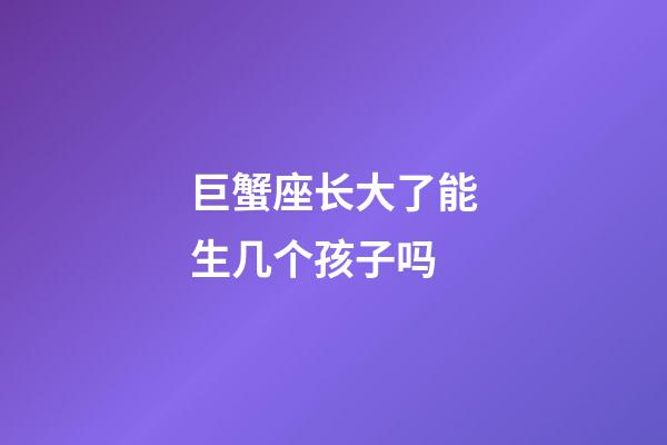 巨蟹座长大了能生几个孩子吗-第1张-星座运势-玄机派