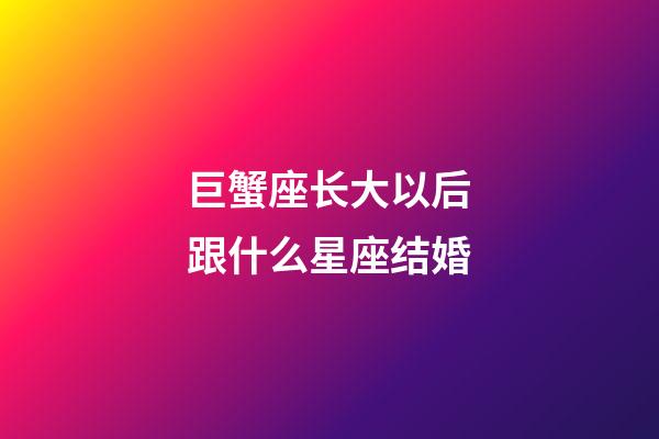 巨蟹座长大以后跟什么星座结婚-第1张-星座运势-玄机派