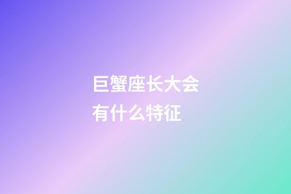 巨蟹座长大会有什么特征-第1张-星座运势-玄机派