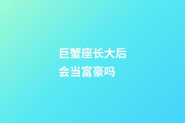 巨蟹座长大后会当富豪吗-第1张-星座运势-玄机派