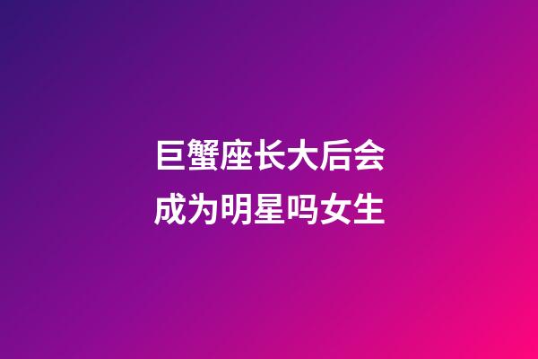 巨蟹座长大后会成为明星吗女生-第1张-星座运势-玄机派