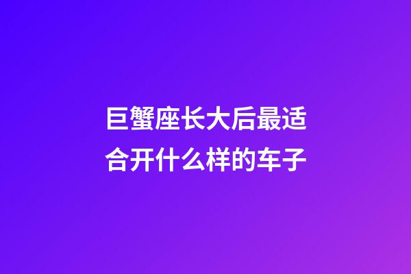 巨蟹座长大后最适合开什么样的车子-第1张-星座运势-玄机派