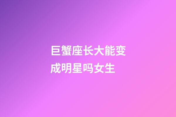 巨蟹座长大能变成明星吗女生-第1张-星座运势-玄机派