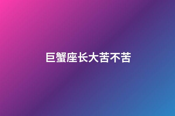 巨蟹座长大苦不苦-第1张-星座运势-玄机派