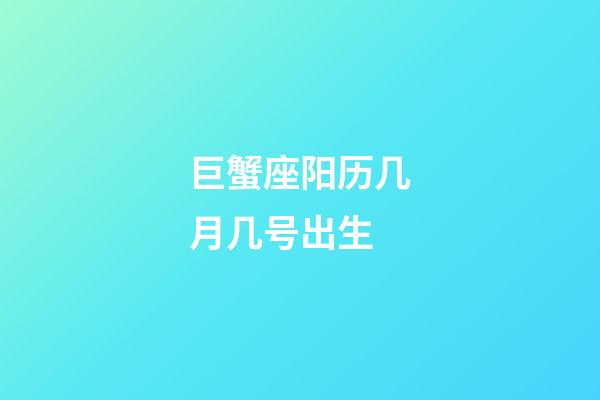 巨蟹座阳历几月几号出生-第1张-星座运势-玄机派