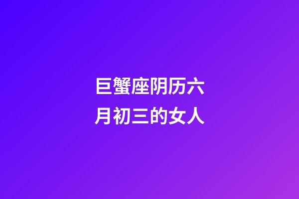 巨蟹座阴历六月初三的女人-第1张-星座运势-玄机派