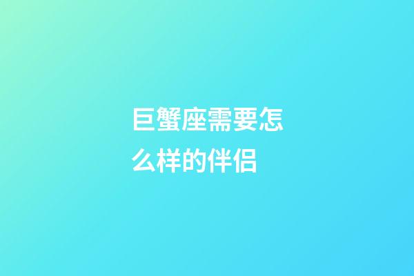 巨蟹座需要怎么样的伴侣-第1张-星座运势-玄机派