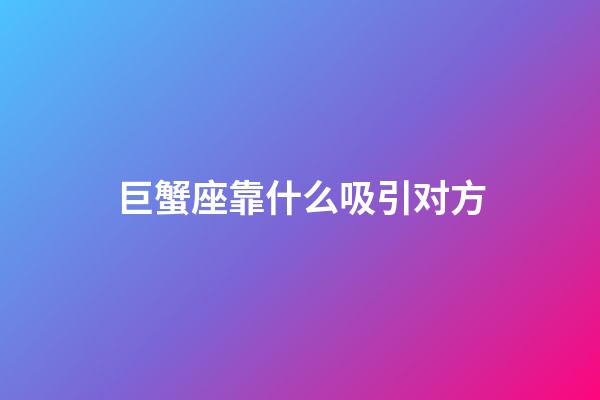 巨蟹座靠什么吸引对方-第1张-星座运势-玄机派